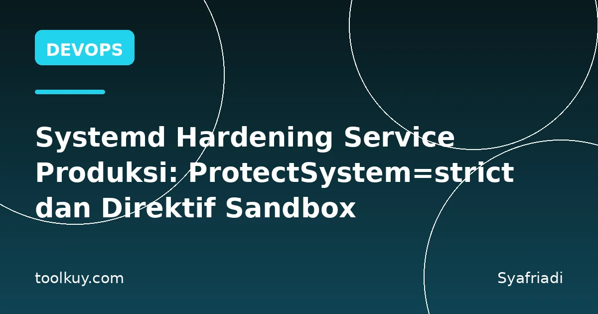 Systemd Hardening Service Produksi: ProtectSystem=strict dan Direktif Sandbox