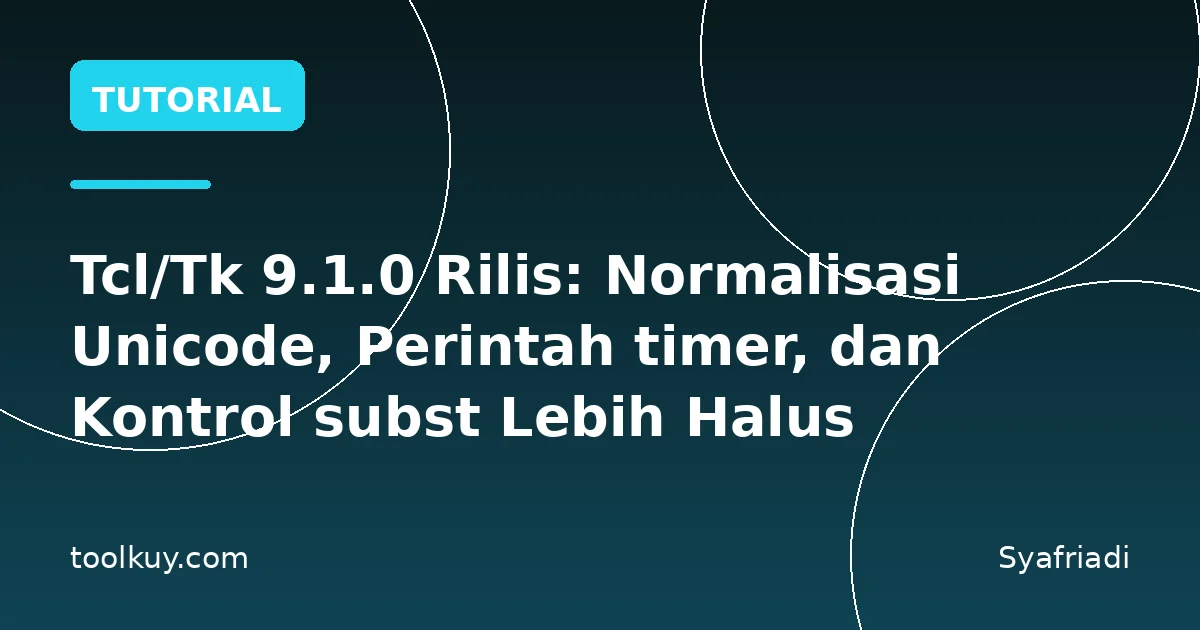 Tcl/Tk 9.1.0 Rilis: Normalisasi Unicode, Perintah timer, dan Kontrol subst Lebih Halus