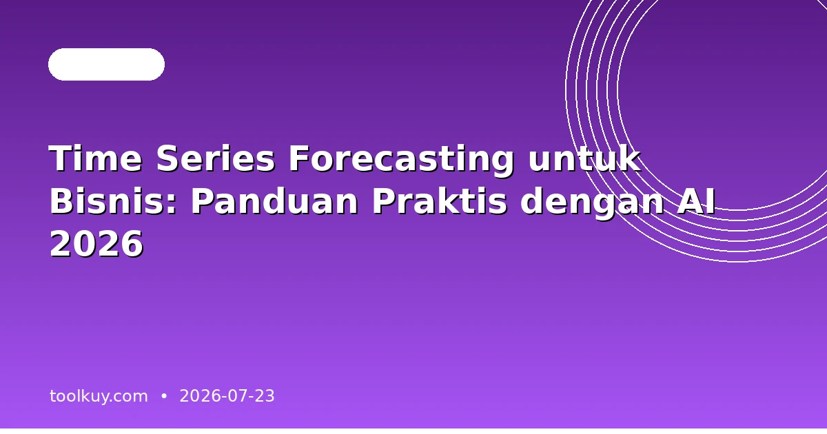 Time Series Forecasting untuk Bisnis: Panduan Praktis dengan AI 2026