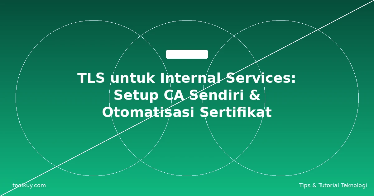 TLS untuk Internal Services: Setup CA Sendiri & Otomatisasi Sertifikat