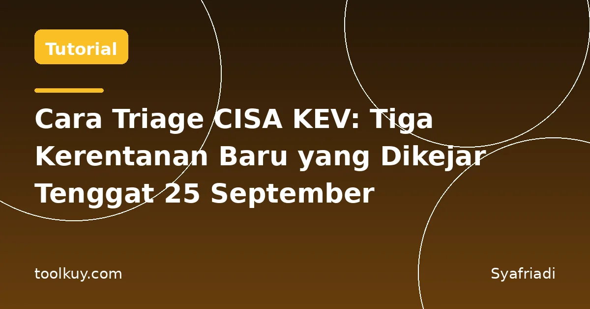 Cara Triage CISA KEV: Tiga Kerentanan Baru yang Dikejar Tenggat 25 September
