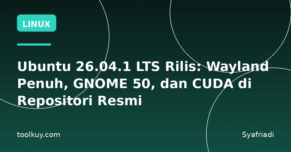Ubuntu 26.04.1 LTS Rilis: Wayland Penuh, GNOME 50, dan CUDA di Repositori Resmi