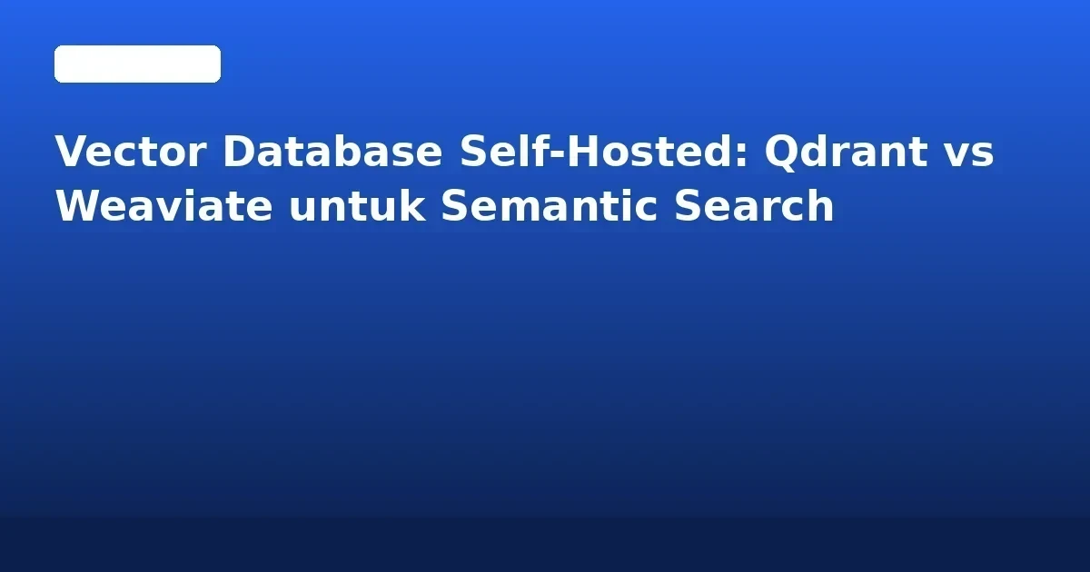 Vector Database Self-Hosted: Qdrant vs Weaviate untuk Semantic Search