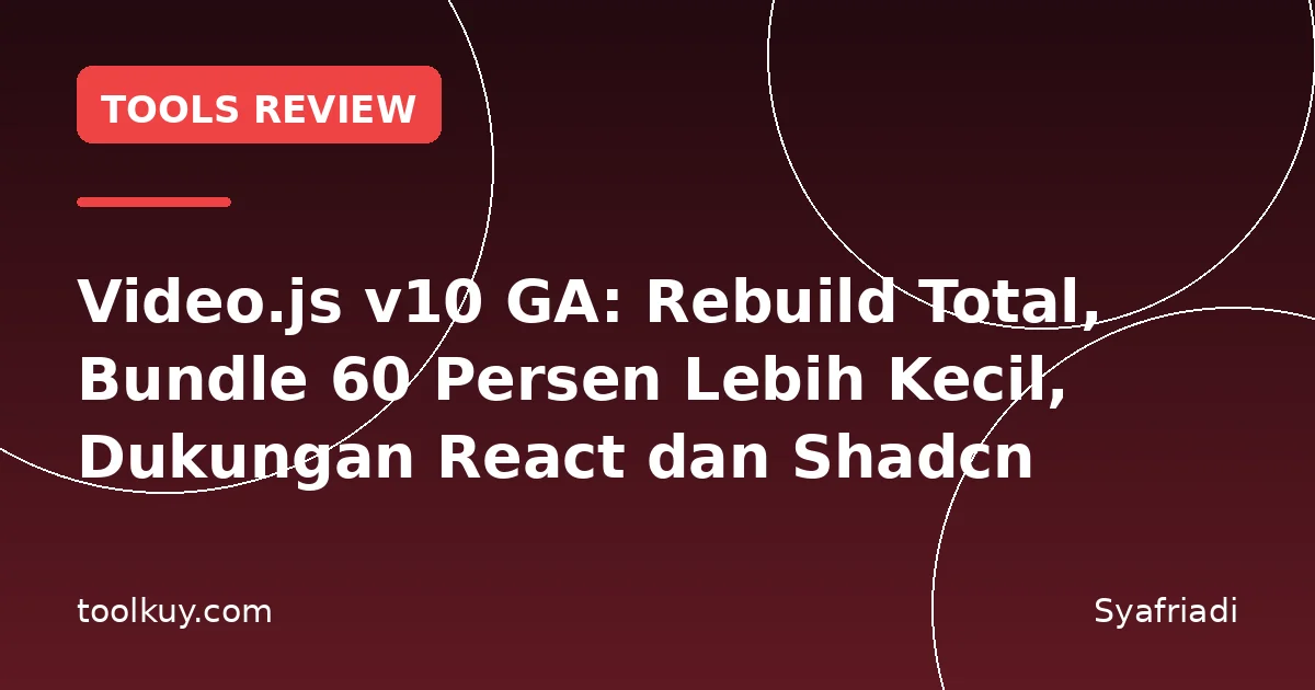 Video.js v10 GA: Rebuild Total, Bundle 60 Persen Lebih Kecil, Dukungan React dan Shadcn
